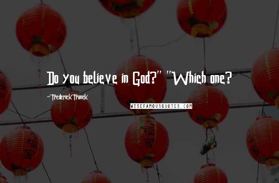Frederick Franck Quotes: Do you believe in God?" "Which one?