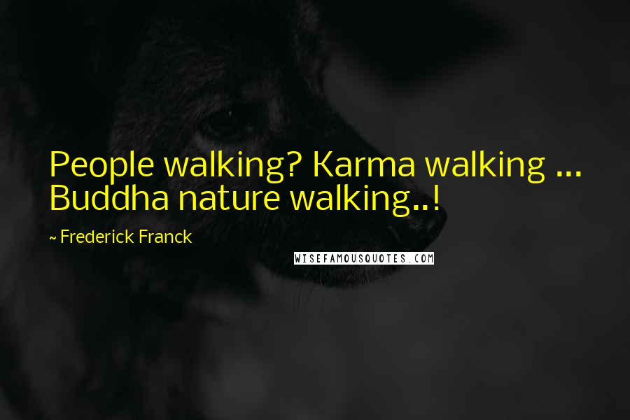 Frederick Franck Quotes: People walking? Karma walking ... Buddha nature walking..!