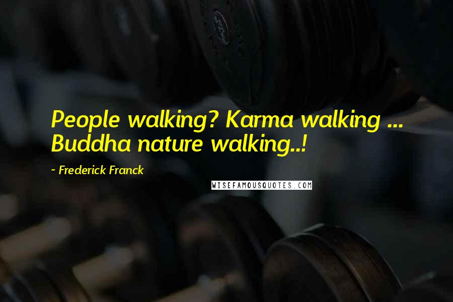 Frederick Franck Quotes: People walking? Karma walking ... Buddha nature walking..!