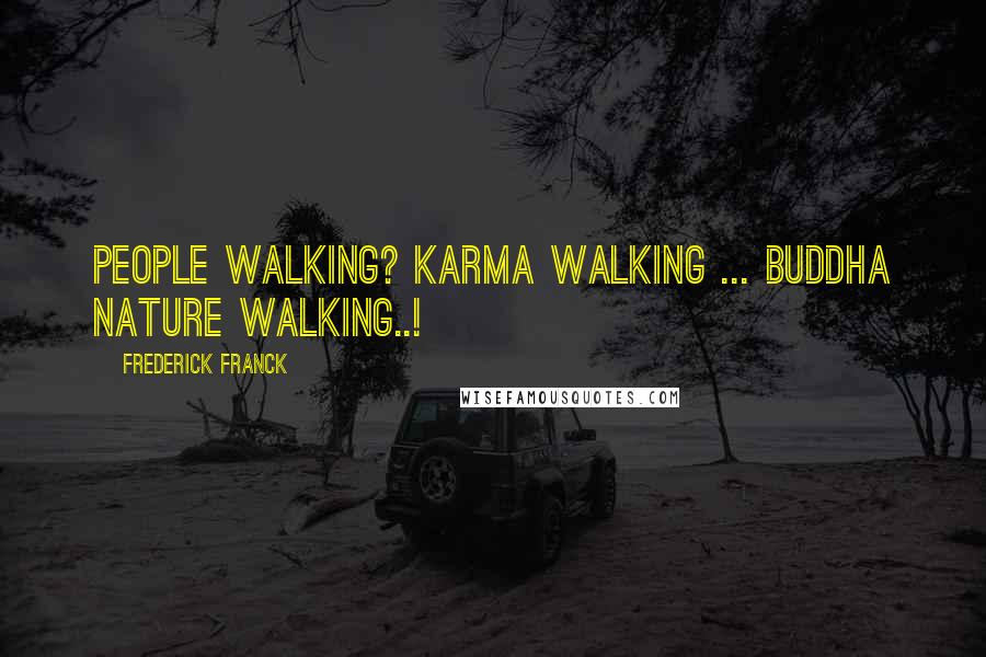 Frederick Franck Quotes: People walking? Karma walking ... Buddha nature walking..!