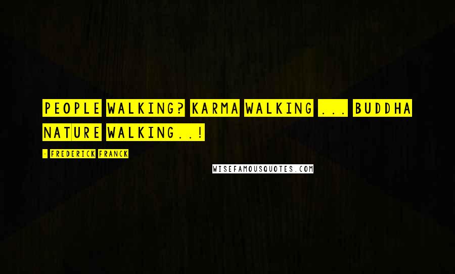 Frederick Franck Quotes: People walking? Karma walking ... Buddha nature walking..!