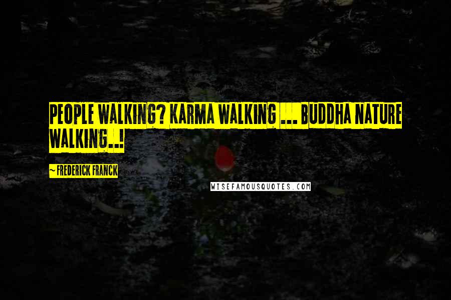 Frederick Franck Quotes: People walking? Karma walking ... Buddha nature walking..!