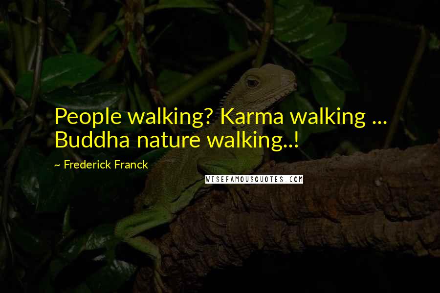 Frederick Franck Quotes: People walking? Karma walking ... Buddha nature walking..!