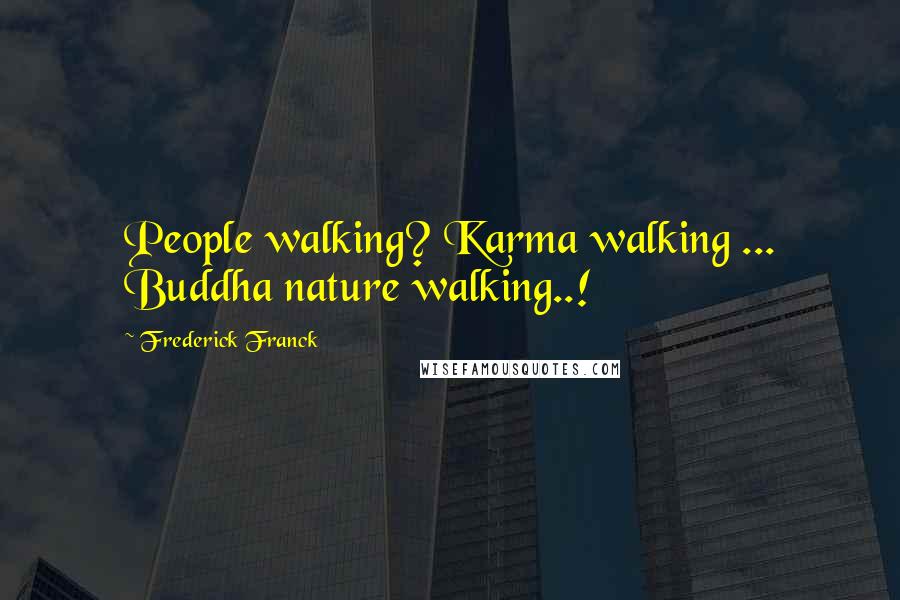 Frederick Franck Quotes: People walking? Karma walking ... Buddha nature walking..!