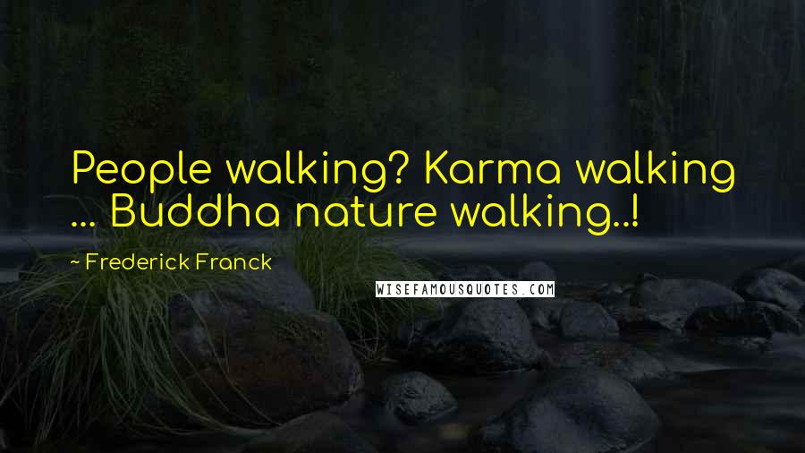 Frederick Franck Quotes: People walking? Karma walking ... Buddha nature walking..!