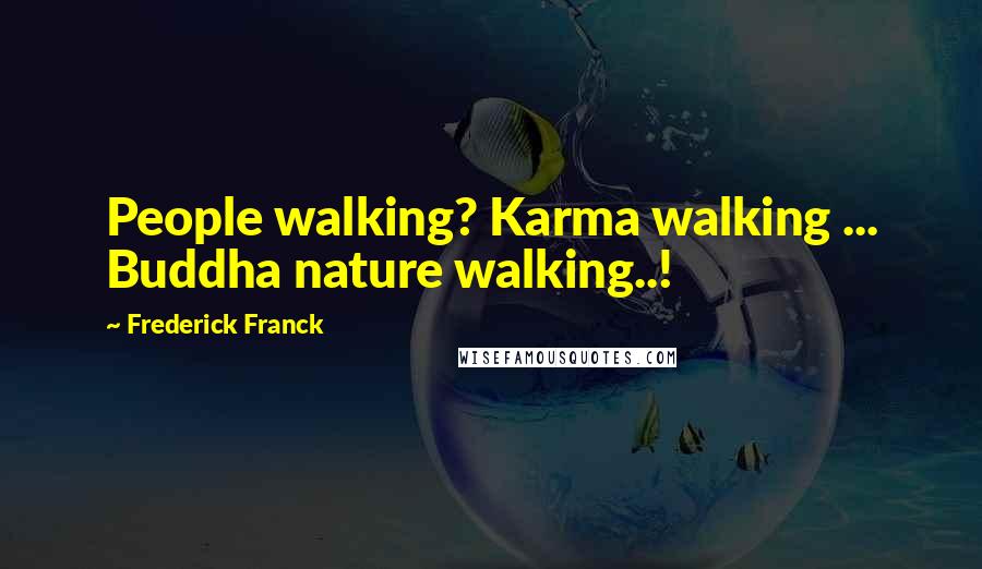 Frederick Franck Quotes: People walking? Karma walking ... Buddha nature walking..!