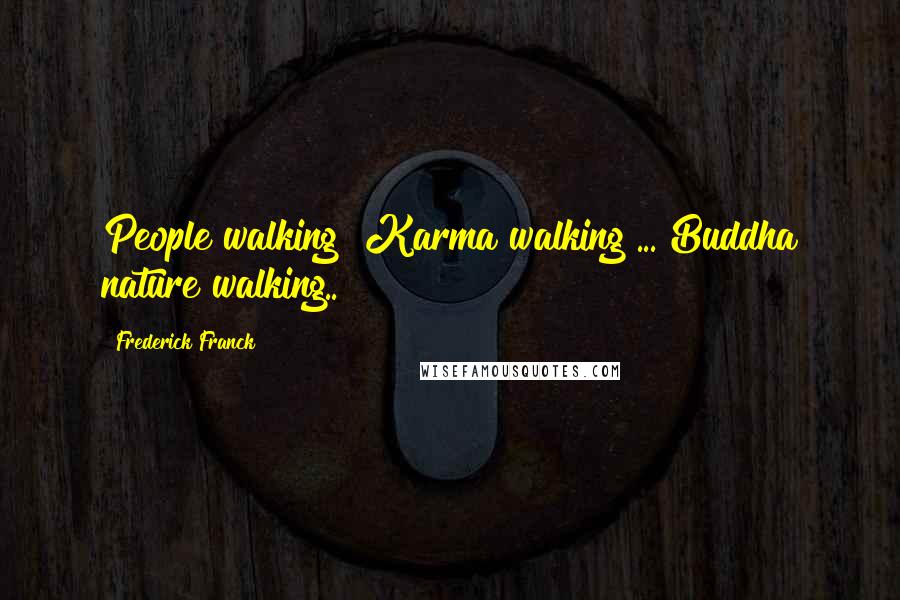 Frederick Franck Quotes: People walking? Karma walking ... Buddha nature walking..!