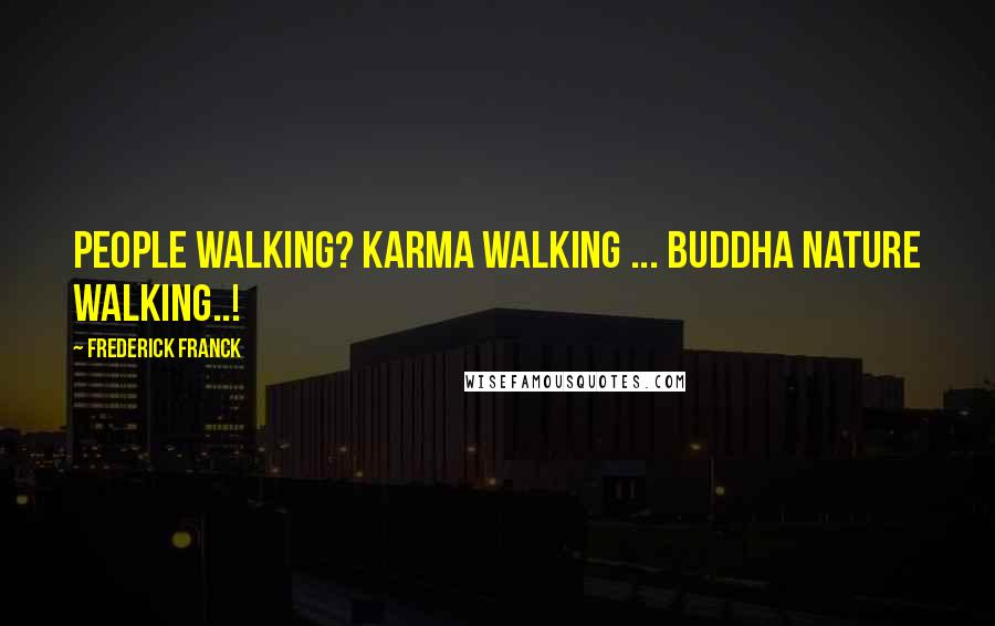 Frederick Franck Quotes: People walking? Karma walking ... Buddha nature walking..!