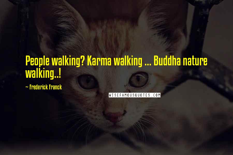 Frederick Franck Quotes: People walking? Karma walking ... Buddha nature walking..!