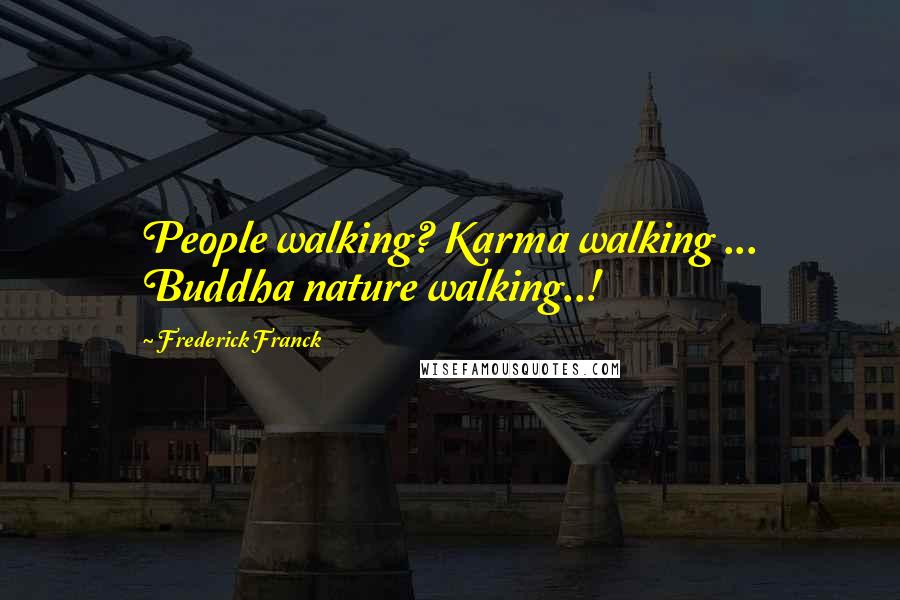 Frederick Franck Quotes: People walking? Karma walking ... Buddha nature walking..!