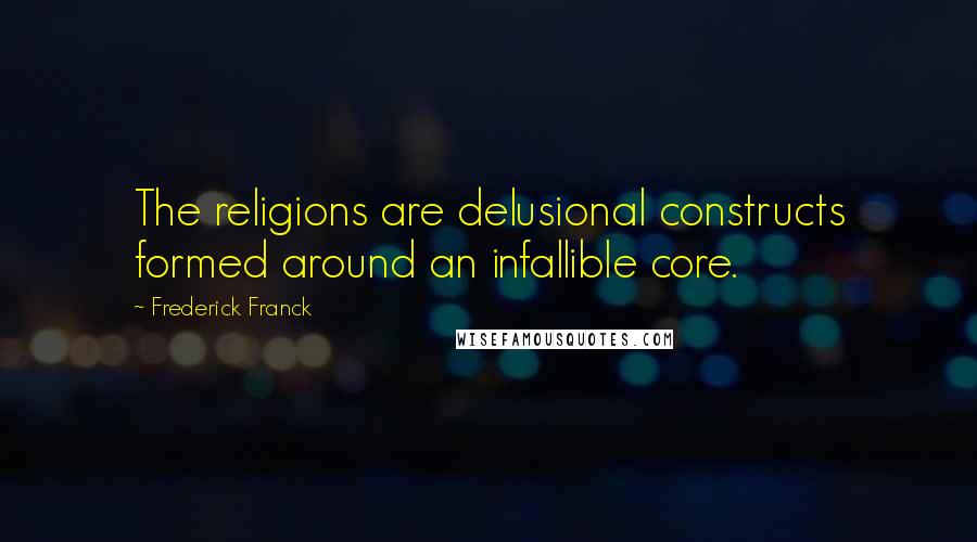 Frederick Franck Quotes: The religions are delusional constructs formed around an infallible core.