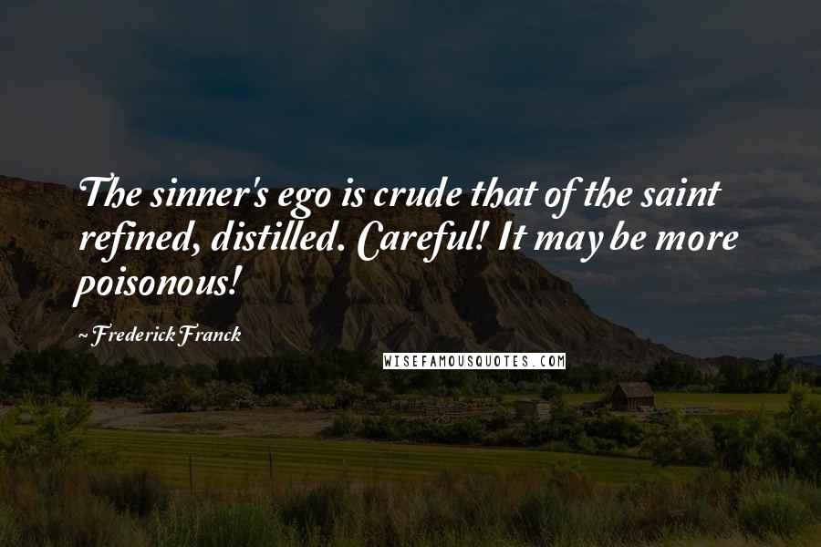 Frederick Franck Quotes: The sinner's ego is crude that of the saint refined, distilled. Careful! It may be more poisonous!