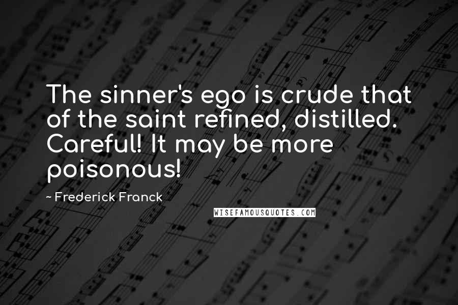 Frederick Franck Quotes: The sinner's ego is crude that of the saint refined, distilled. Careful! It may be more poisonous!