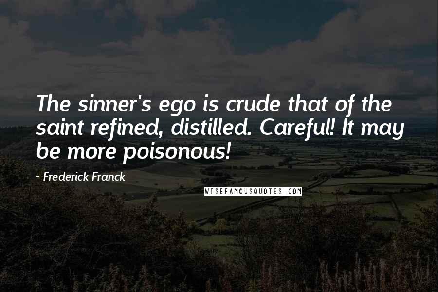 Frederick Franck Quotes: The sinner's ego is crude that of the saint refined, distilled. Careful! It may be more poisonous!