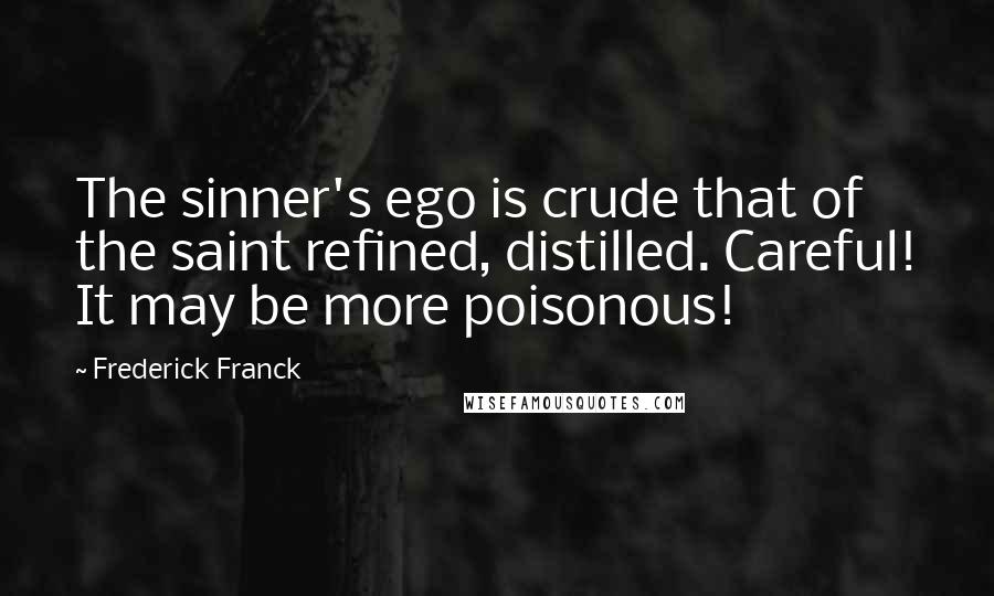 Frederick Franck Quotes: The sinner's ego is crude that of the saint refined, distilled. Careful! It may be more poisonous!