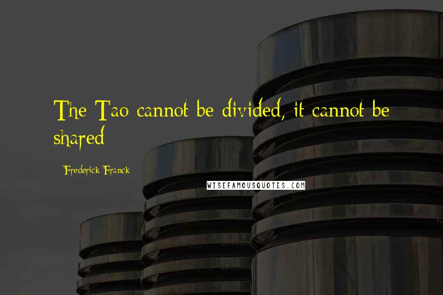 Frederick Franck Quotes: The Tao cannot be divided, it cannot be shared