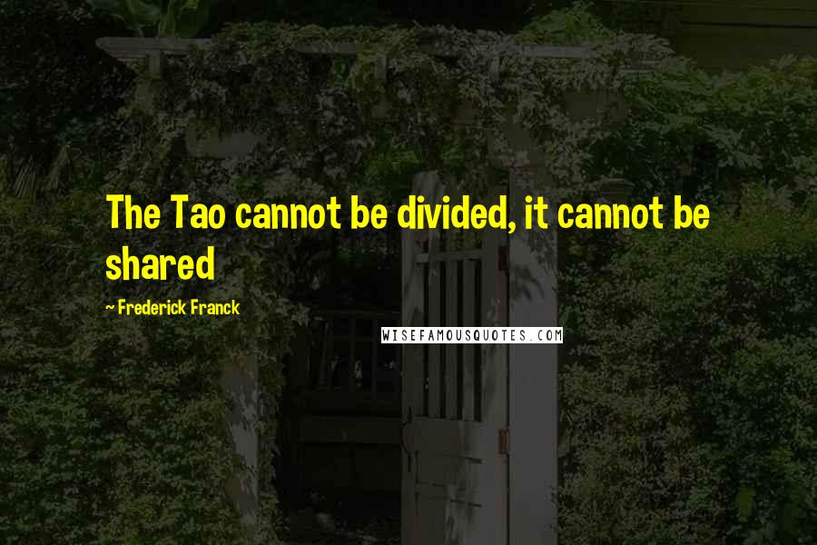Frederick Franck Quotes: The Tao cannot be divided, it cannot be shared