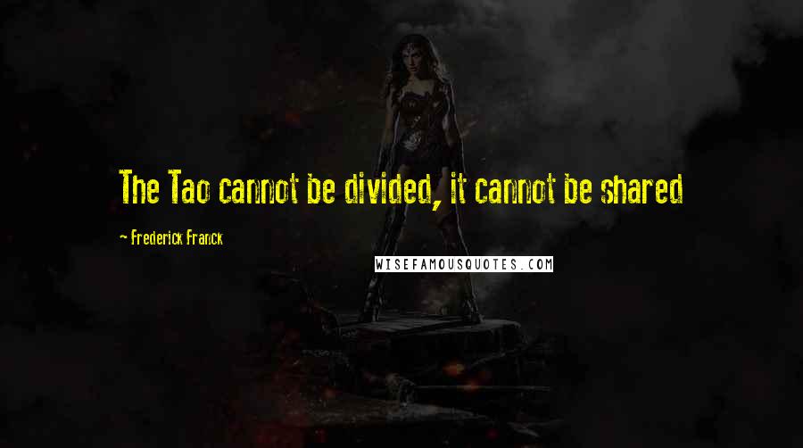 Frederick Franck Quotes: The Tao cannot be divided, it cannot be shared
