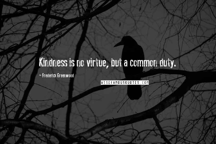 Frederick Greenwood Quotes: Kindness is no virtue, but a common duty.