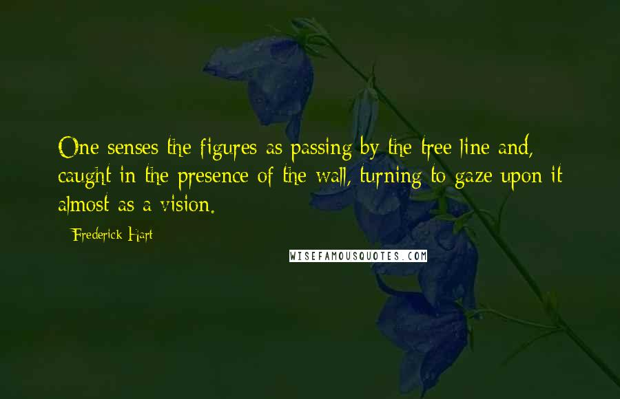 Frederick Hart Quotes: One senses the figures as passing by the tree line and, caught in the presence of the wall, turning to gaze upon it almost as a vision.