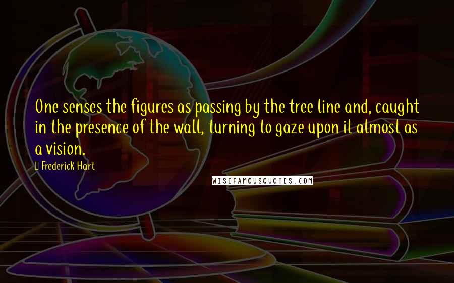 Frederick Hart Quotes: One senses the figures as passing by the tree line and, caught in the presence of the wall, turning to gaze upon it almost as a vision.
