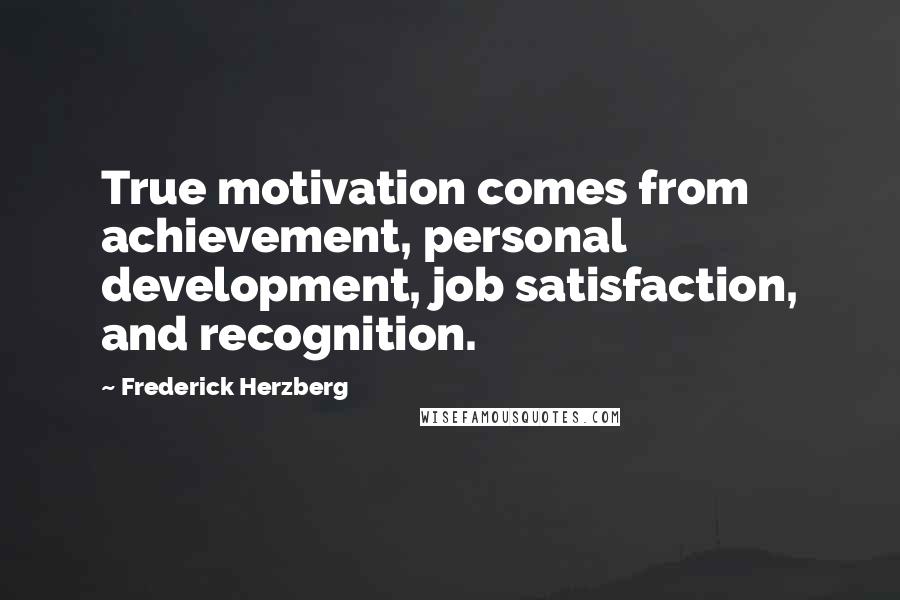 Frederick Herzberg Quotes: True motivation comes from achievement, personal development, job satisfaction, and recognition.