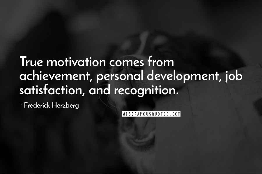 Frederick Herzberg Quotes: True motivation comes from achievement, personal development, job satisfaction, and recognition.