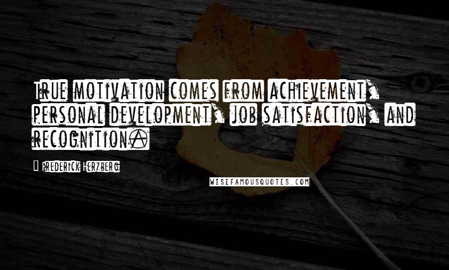 Frederick Herzberg Quotes: True motivation comes from achievement, personal development, job satisfaction, and recognition.