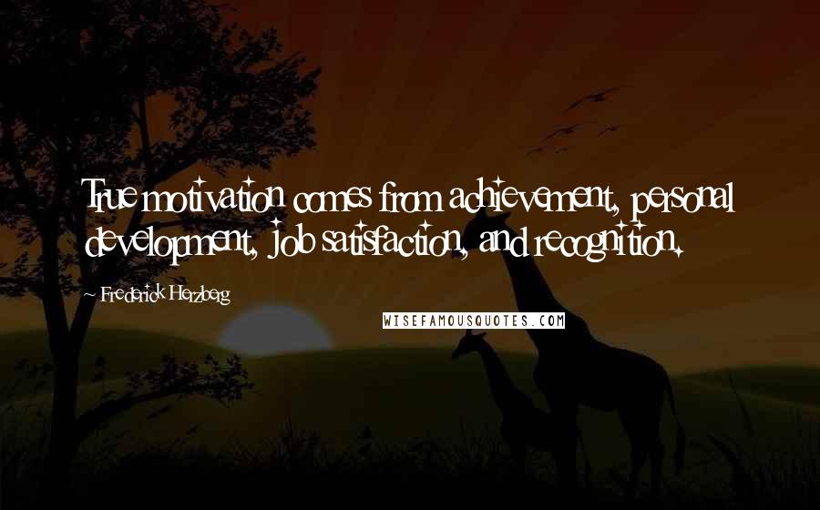 Frederick Herzberg Quotes: True motivation comes from achievement, personal development, job satisfaction, and recognition.