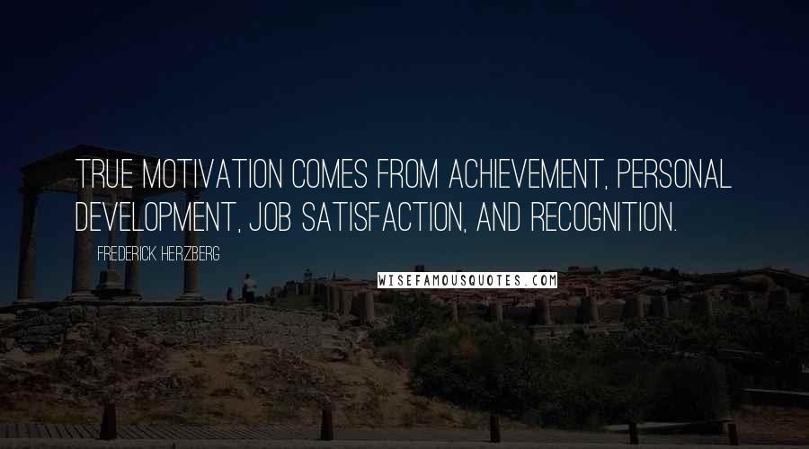 Frederick Herzberg Quotes: True motivation comes from achievement, personal development, job satisfaction, and recognition.