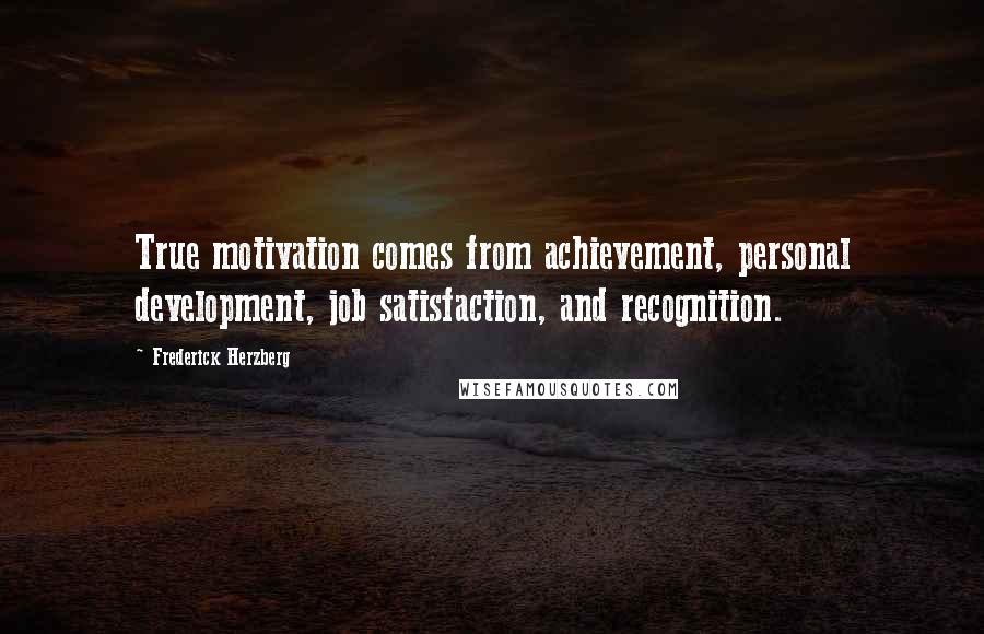 Frederick Herzberg Quotes: True motivation comes from achievement, personal development, job satisfaction, and recognition.