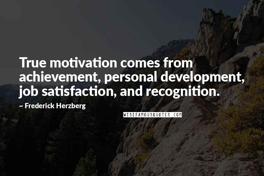 Frederick Herzberg Quotes: True motivation comes from achievement, personal development, job satisfaction, and recognition.