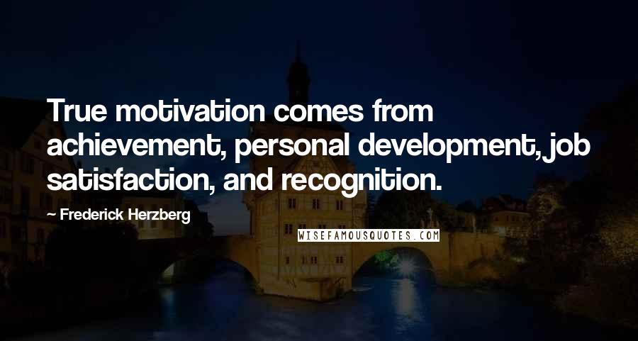 Frederick Herzberg Quotes: True motivation comes from achievement, personal development, job satisfaction, and recognition.