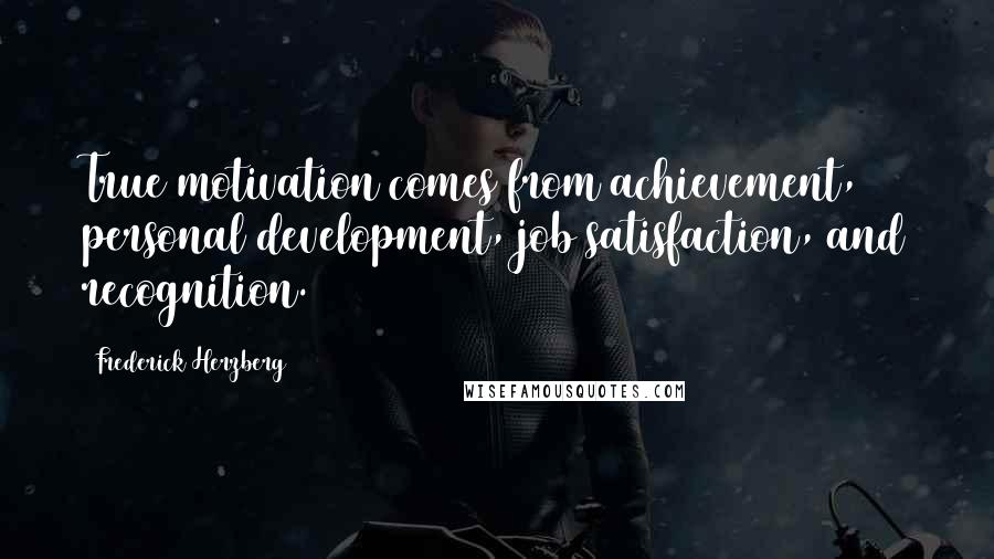 Frederick Herzberg Quotes: True motivation comes from achievement, personal development, job satisfaction, and recognition.