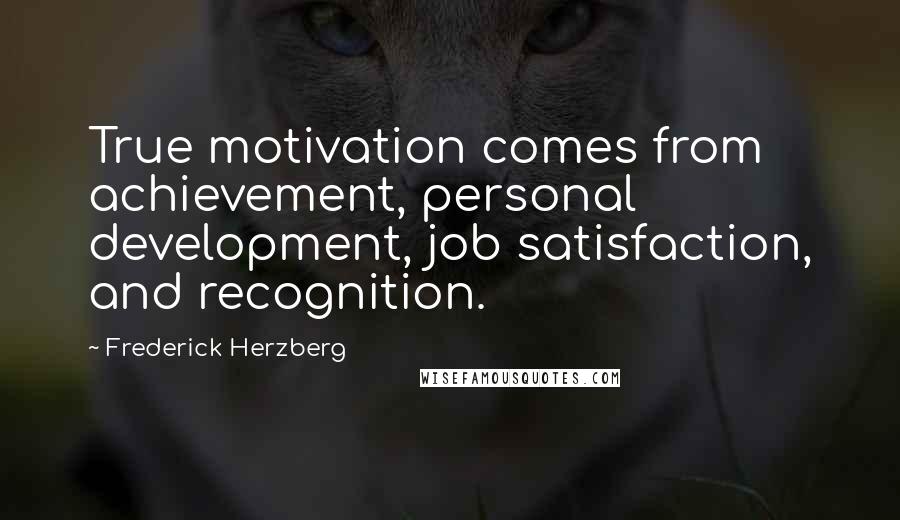 Frederick Herzberg Quotes: True motivation comes from achievement, personal development, job satisfaction, and recognition.
