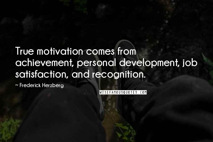 Frederick Herzberg Quotes: True motivation comes from achievement, personal development, job satisfaction, and recognition.