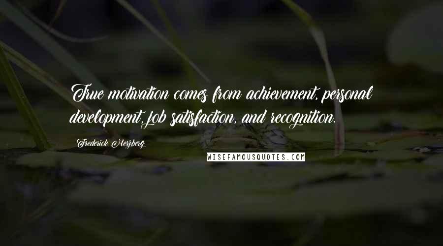 Frederick Herzberg Quotes: True motivation comes from achievement, personal development, job satisfaction, and recognition.