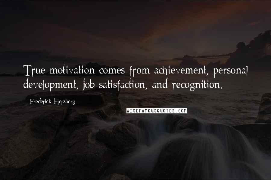 Frederick Herzberg Quotes: True motivation comes from achievement, personal development, job satisfaction, and recognition.