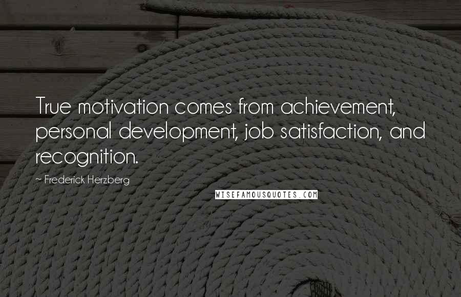 Frederick Herzberg Quotes: True motivation comes from achievement, personal development, job satisfaction, and recognition.