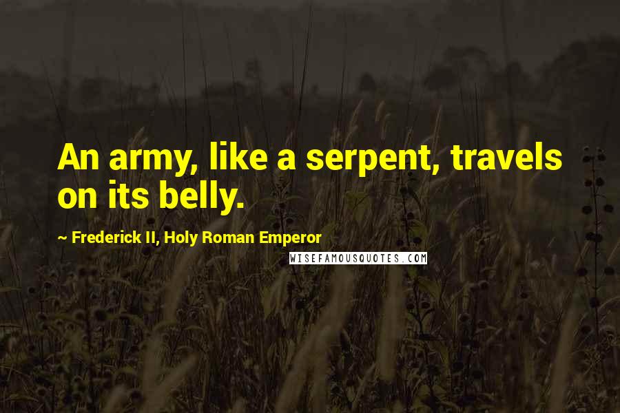 Frederick II, Holy Roman Emperor Quotes: An army, like a serpent, travels on its belly.