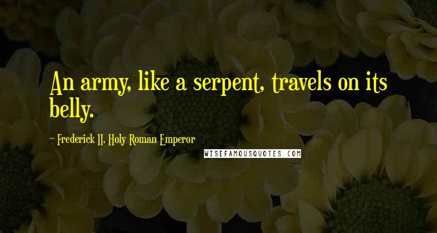 Frederick II, Holy Roman Emperor Quotes: An army, like a serpent, travels on its belly.