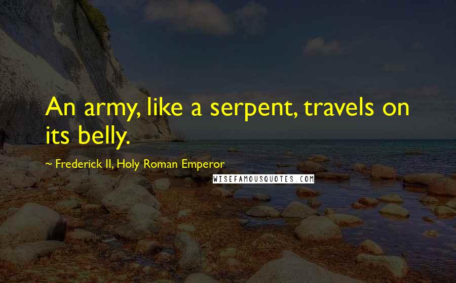 Frederick II, Holy Roman Emperor Quotes: An army, like a serpent, travels on its belly.