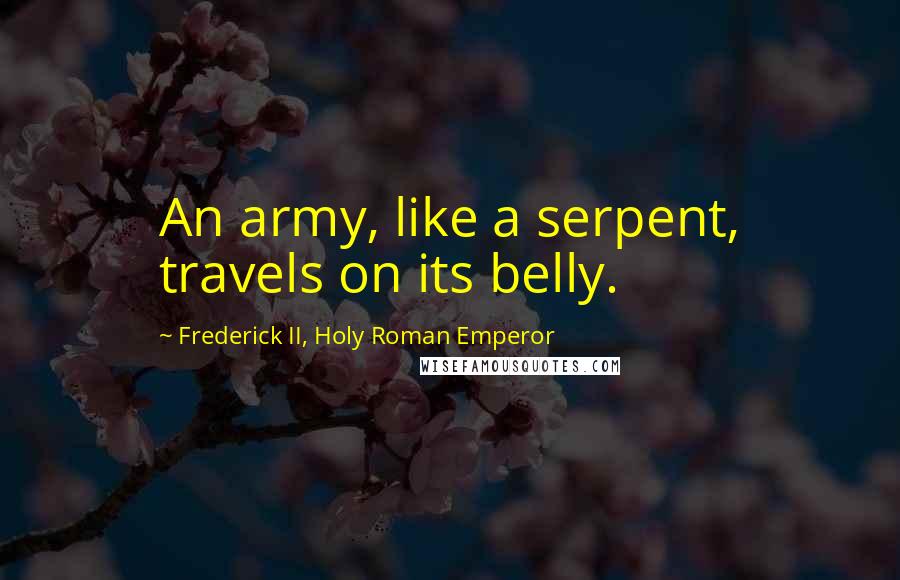 Frederick II, Holy Roman Emperor Quotes: An army, like a serpent, travels on its belly.