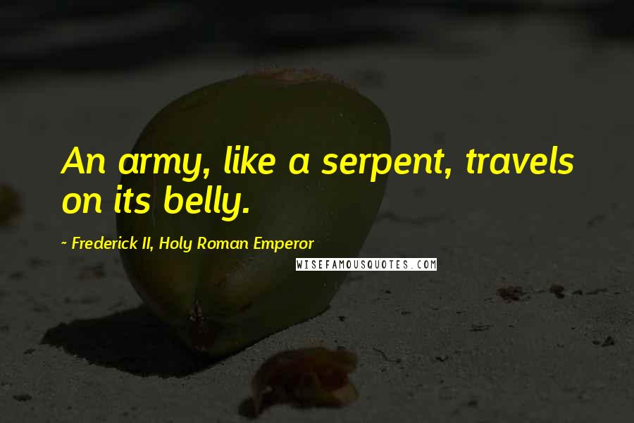 Frederick II, Holy Roman Emperor Quotes: An army, like a serpent, travels on its belly.