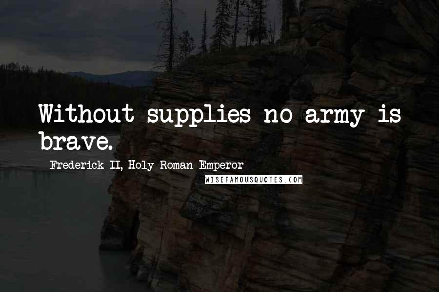 Frederick II, Holy Roman Emperor Quotes: Without supplies no army is brave.