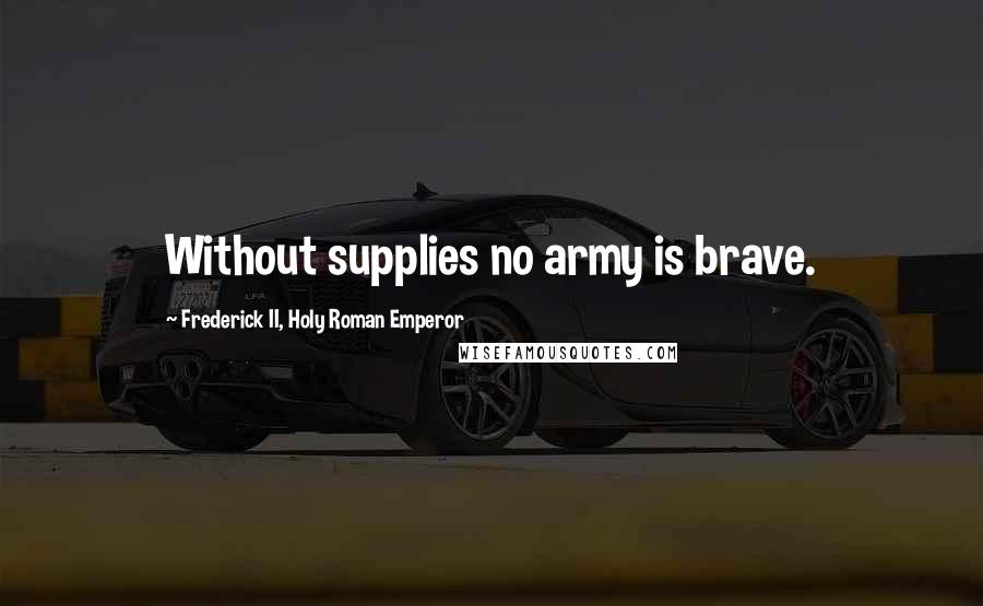 Frederick II, Holy Roman Emperor Quotes: Without supplies no army is brave.