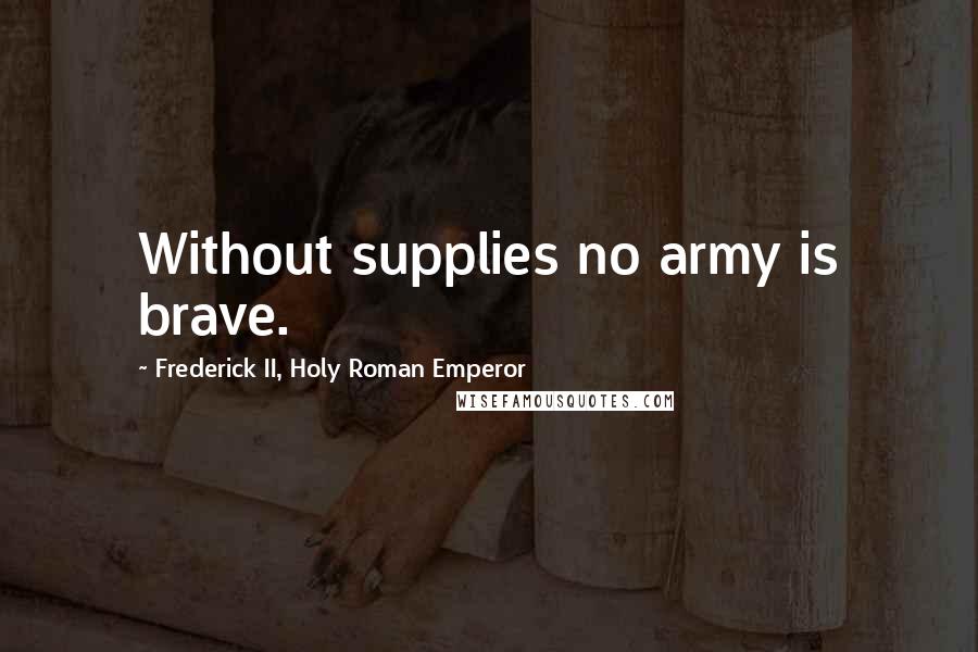 Frederick II, Holy Roman Emperor Quotes: Without supplies no army is brave.