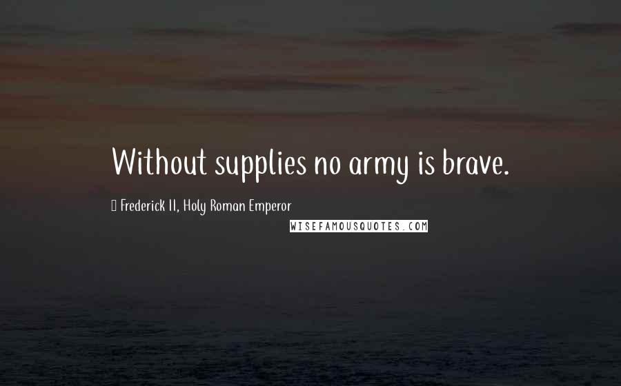 Frederick II, Holy Roman Emperor Quotes: Without supplies no army is brave.