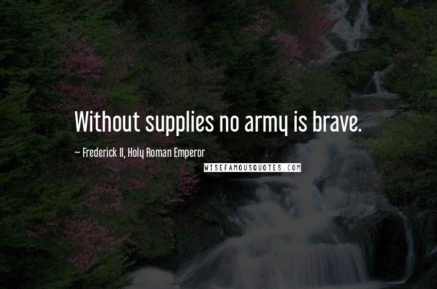 Frederick II, Holy Roman Emperor Quotes: Without supplies no army is brave.