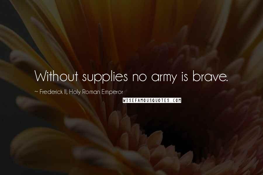 Frederick II, Holy Roman Emperor Quotes: Without supplies no army is brave.
